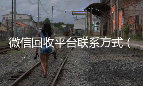 微信回收平台联回收微信号官网系方式（微信回收平台怎么找）